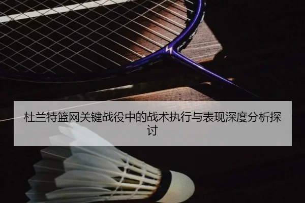杜兰特篮网关键战役中的战术执行与表现深度分析探讨